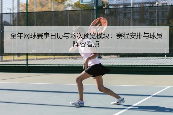 全年网球赛事日历与场次预览模块：赛程安排与球员阵容看点