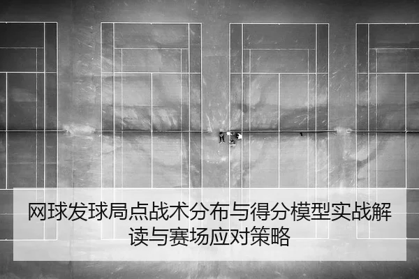 网球发球局点战术分布与得分模型实战解读与赛场应对策略